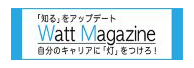 「知る」をアップデート Watt Magazine 自分のキャリアに「灯」をつけろ！